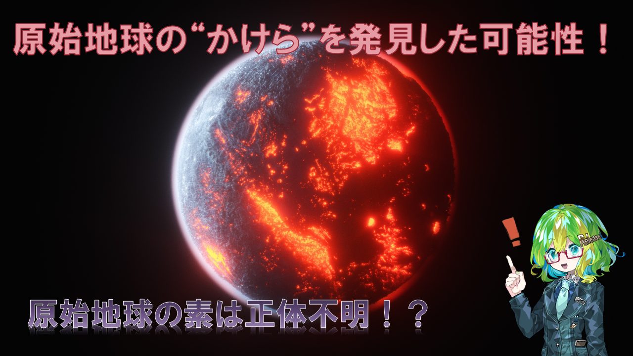 生まれたての原始地球の“かけら”を発見した可能性！ 一方で原始地球の